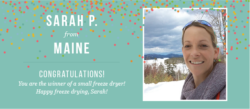 Congratulations to Sarah P.! She is the winner of a small freeze dryer. A shiny red freeze dryer will soon be on its way to Maine!